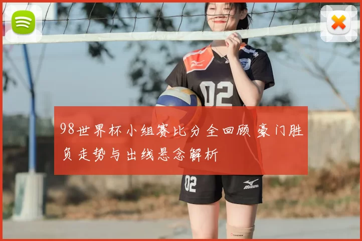 98世界杯小组赛比分全回顾 豪门胜负走势与出线悬念解析