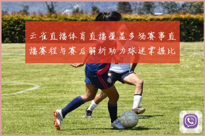 云雀直播体育直播覆盖多场赛事直播赛程与赛后解析助力球迷掌握比赛动态