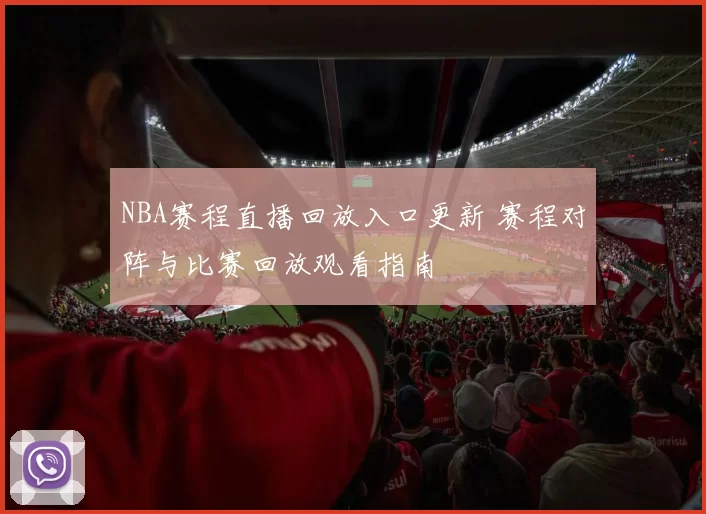 NBA赛程直播回放入口更新 赛程对阵与比赛回放观看指南