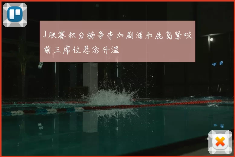 J联赛积分榜争夺加剧浦和鹿岛紧咬前三席位悬念升温