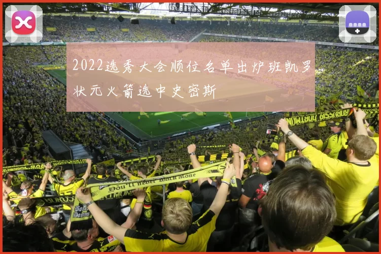 2022选秀大会顺位名单出炉班凯罗状元火箭选中史密斯