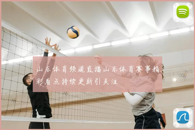 山东体育频道直播山东体育赛事精彩看点持续更新引关注