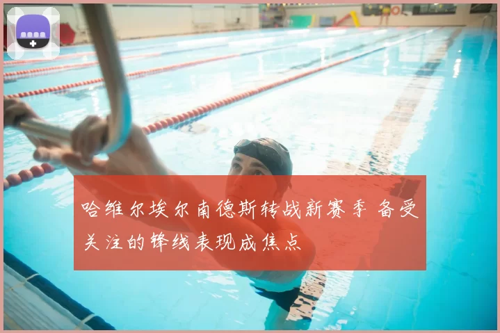 哈维尔埃尔南德斯转战新赛季 备受关注的锋线表现成焦点