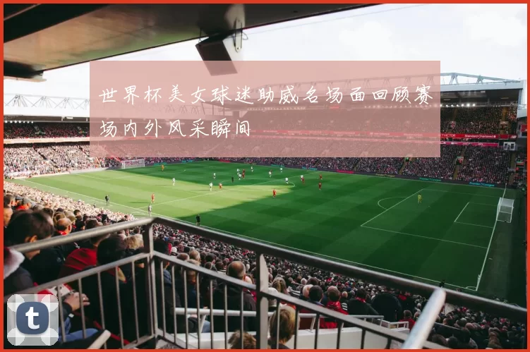 世界杯美女球迷助威名场面回顾赛场内外风采瞬间