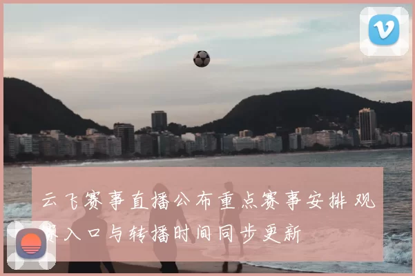 云飞赛事直播公布重点赛事安排 观赛入口与转播时间同步更新
