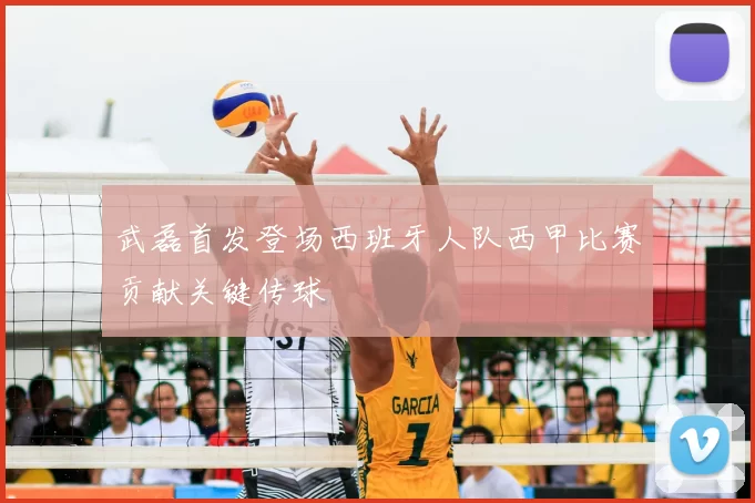 武磊首发登场西班牙人队西甲比赛贡献关键传球
