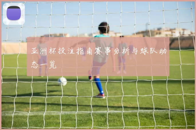 亚洲杯投注指南赛事分析与球队动态一览