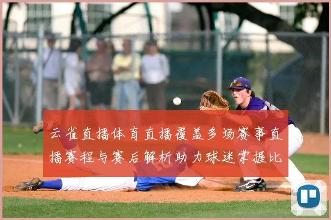 云雀直播体育直播覆盖多场赛事直播赛程与赛后解析助力球迷掌握比赛动态