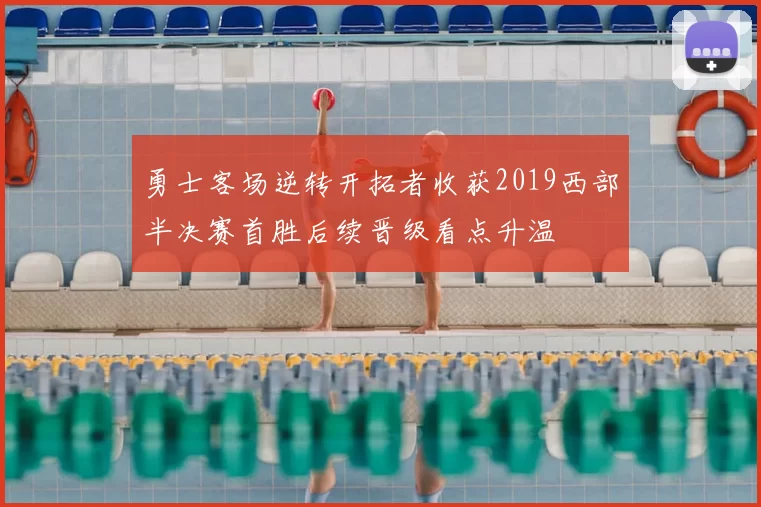 勇士客场逆转开拓者收获2019西部半决赛首胜后续晋级看点升温