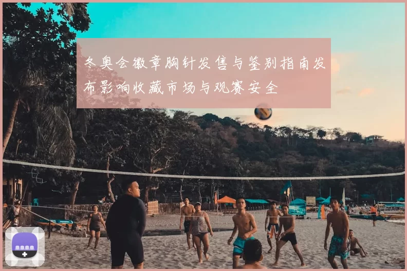 冬奥会徽章胸针发售与鉴别指南发布影响收藏市场与观赛安全