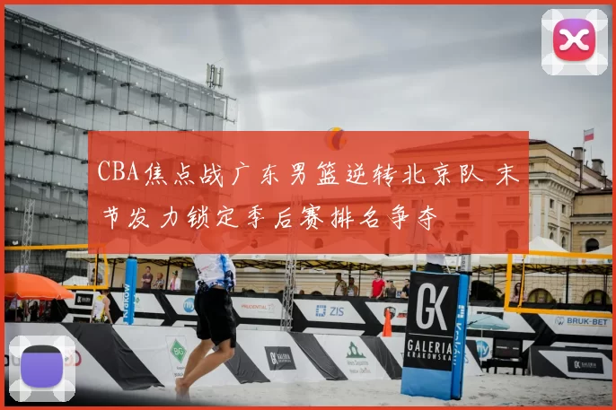CBA焦点战广东男篮逆转北京队 末节发力锁定季后赛排名争夺