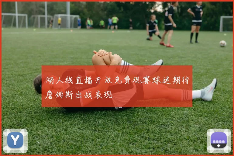 湖人线直播开放免费观赛球迷期待詹姆斯出战表现