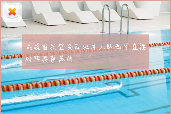 武磊首发登场西班牙人队西甲直播对阵奥萨苏纳