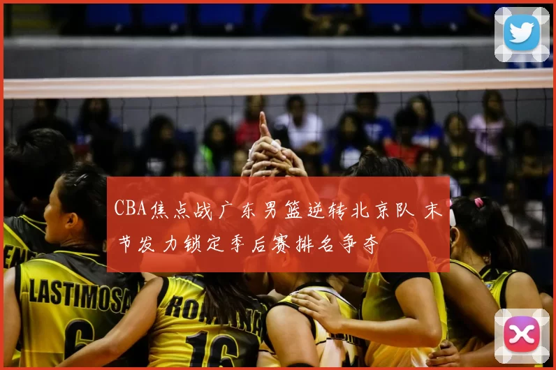 CBA焦点战广东男篮逆转北京队 末节发力锁定季后赛排名争夺