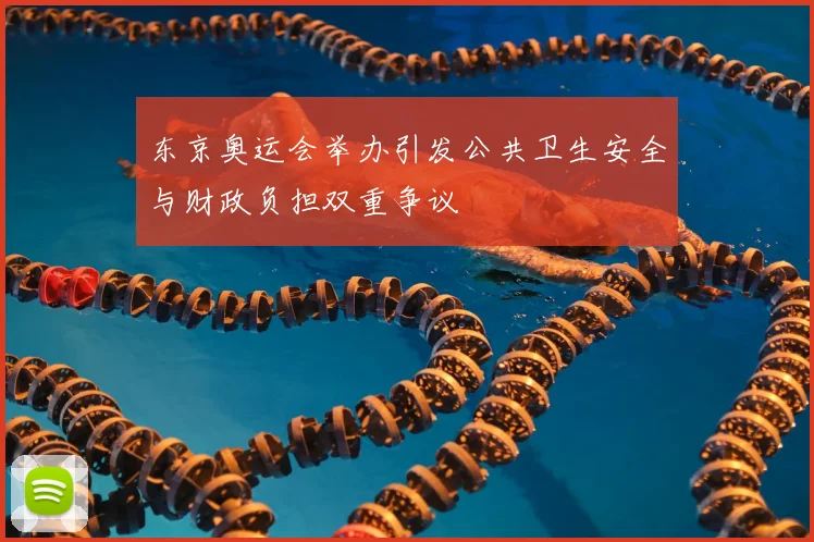东京奥运会举办引发公共卫生安全与财政负担双重争议