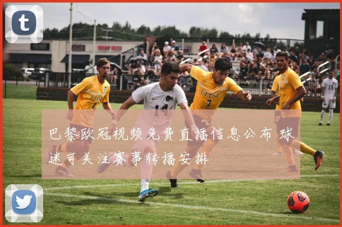 巴黎欧冠视频免费直播信息公布 球迷可关注赛事转播安排