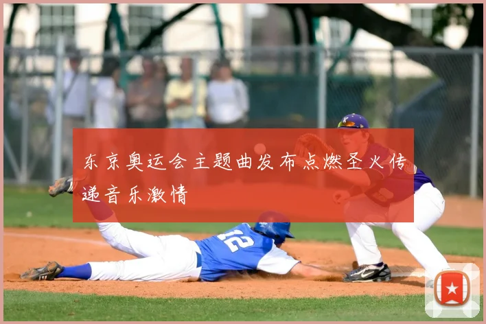 东京奥运会主题曲发布点燃圣火传递音乐激情