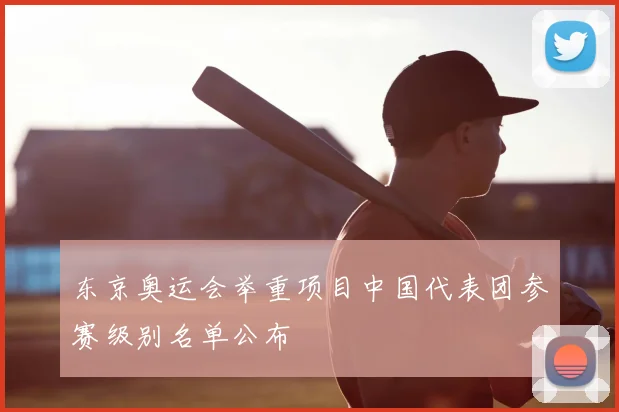东京奥运会举重项目中国代表团参赛级别名单公布