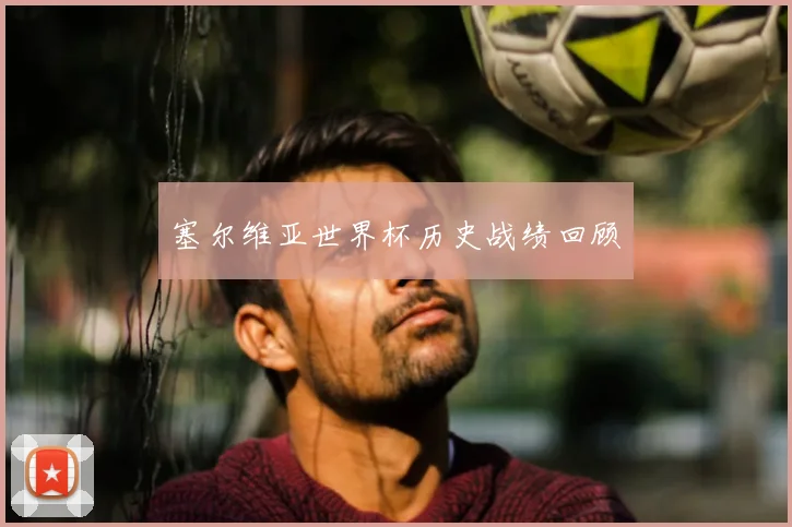 塞尔维亚世界杯历史战绩回顾