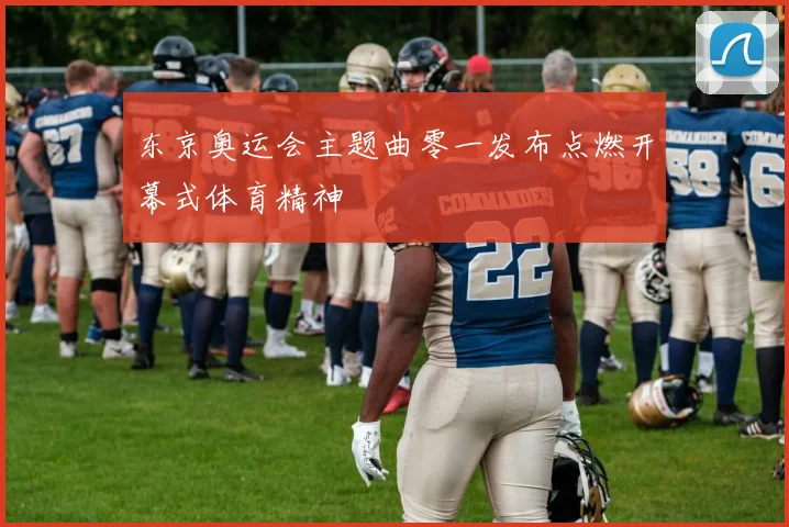东京奥运会主题曲零一发布点燃开幕式体育精神