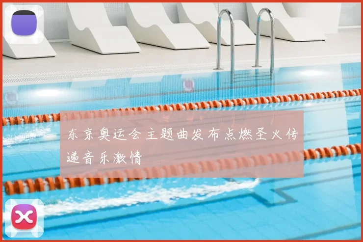 东京奥运会主题曲发布点燃圣火传递音乐激情