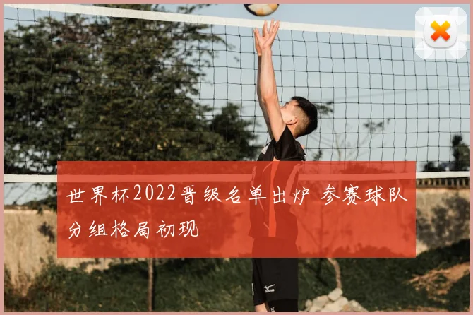 世界杯2022晋级名单出炉 参赛球队分组格局初现