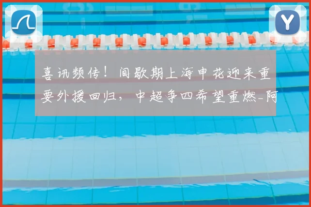 喜讯频传！间歇期上海申花迎来重要外援回归，中超争四希望重燃_阿苏埃_进攻_比赛