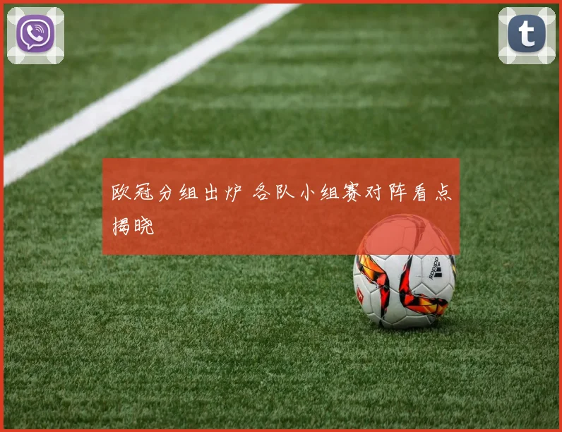 欧冠分组出炉 各队小组赛对阵看点揭晓