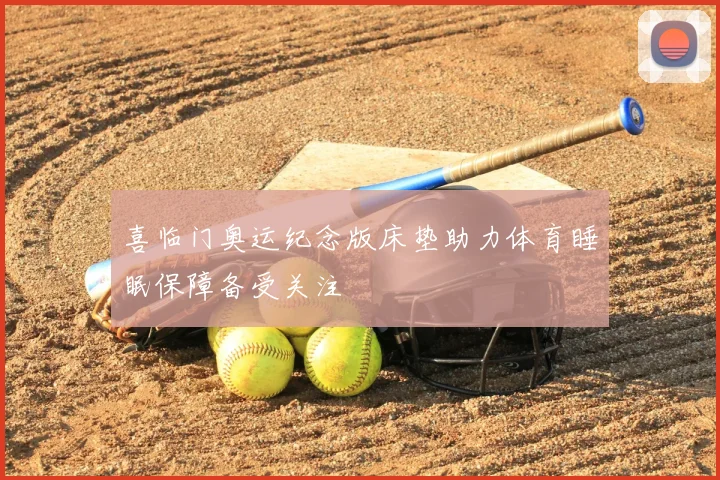 喜临门奥运纪念版床垫助力体育睡眠保障备受关注