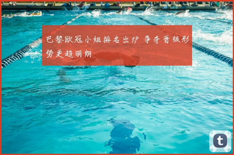 巴黎欧冠小组排名出炉 争夺晋级形势更趋明朗